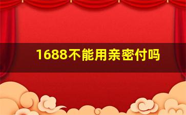 1688不能用亲密付吗