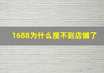 1688为什么搜不到店铺了