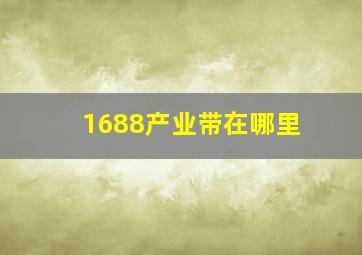 1688产业带在哪里