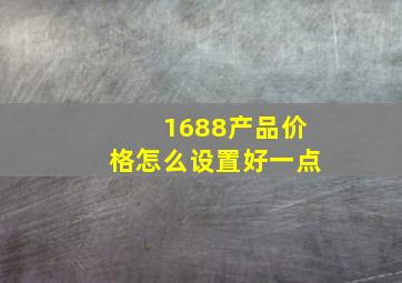 1688产品价格怎么设置好一点