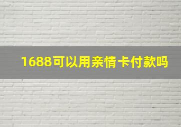 1688可以用亲情卡付款吗