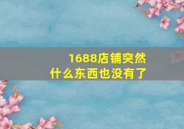 1688店铺突然什么东西也没有了