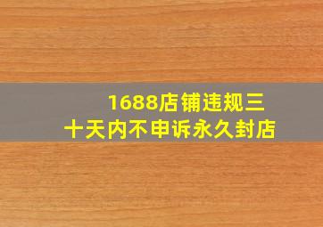 1688店铺违规三十天内不申诉永久封店