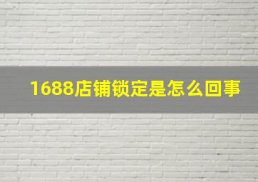 1688店铺锁定是怎么回事