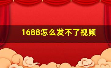 1688怎么发不了视频