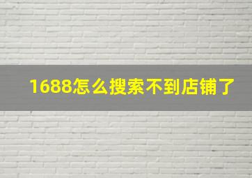 1688怎么搜索不到店铺了