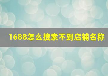 1688怎么搜索不到店铺名称