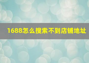 1688怎么搜索不到店铺地址