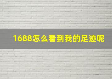 1688怎么看到我的足迹呢