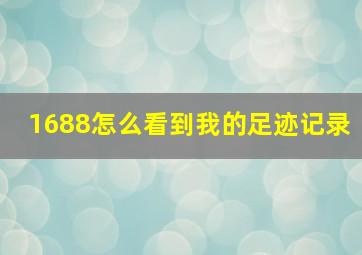 1688怎么看到我的足迹记录