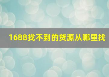 1688找不到的货源从哪里找