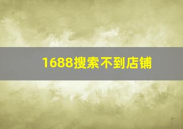 1688搜索不到店铺