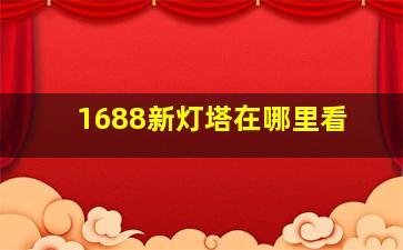 1688新灯塔在哪里看