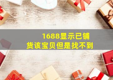 1688显示已铺货该宝贝但是找不到