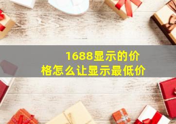 1688显示的价格怎么让显示最低价