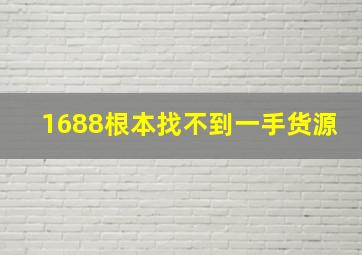 1688根本找不到一手货源