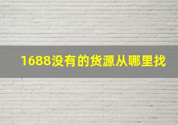 1688没有的货源从哪里找