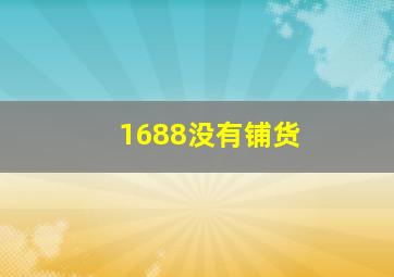 1688没有铺货