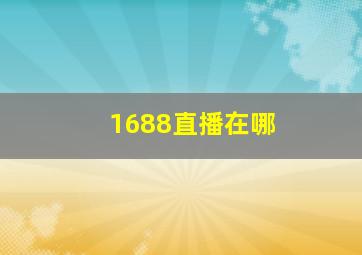 1688直播在哪