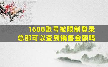 1688账号被限制登录总部可以查到销售金额吗