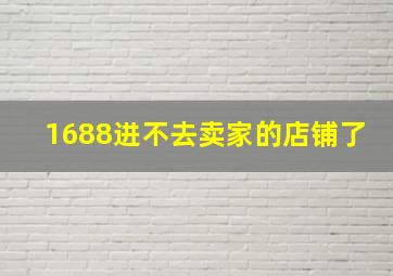 1688进不去卖家的店铺了