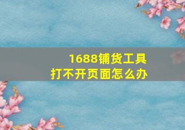 1688铺货工具打不开页面怎么办