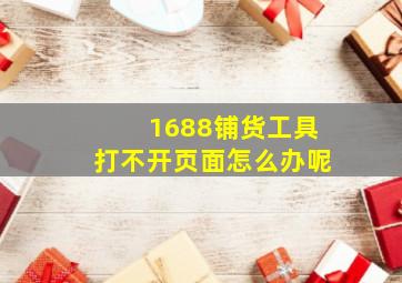 1688铺货工具打不开页面怎么办呢