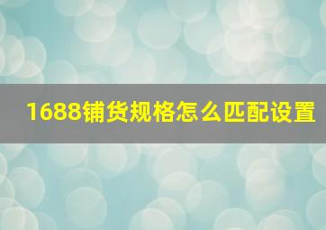 1688铺货规格怎么匹配设置