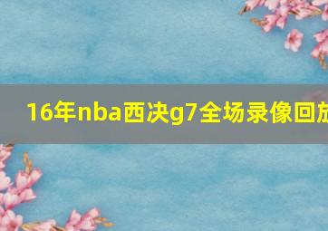 16年nba西决g7全场录像回放