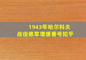 1943年哈尔科夫战役德军增援番号知乎