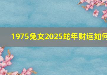 1975兔女2025蛇年财运如何