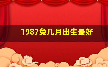 1987兔几月出生最好