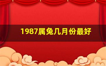 1987属兔几月份最好