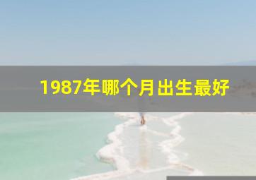 1987年哪个月出生最好