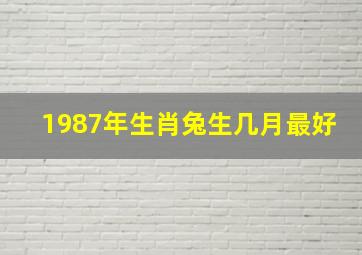 1987年生肖兔生几月最好