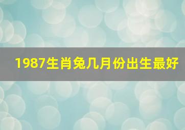 1987生肖兔几月份出生最好