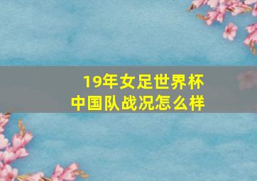 19年女足世界杯中国队战况怎么样