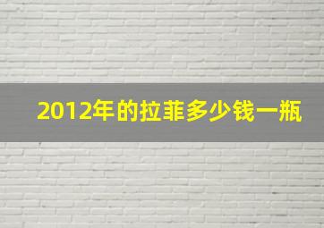 2012年的拉菲多少钱一瓶