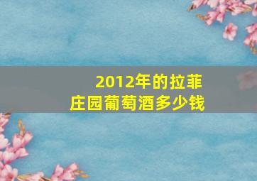 2012年的拉菲庄园葡萄酒多少钱