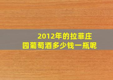 2012年的拉菲庄园葡萄酒多少钱一瓶呢