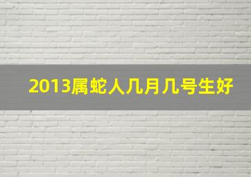 2013属蛇人几月几号生好