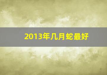 2013年几月蛇最好