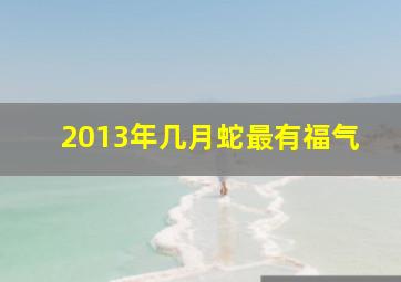 2013年几月蛇最有福气