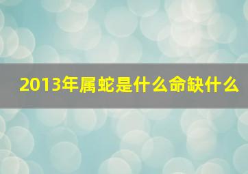 2013年属蛇是什么命缺什么