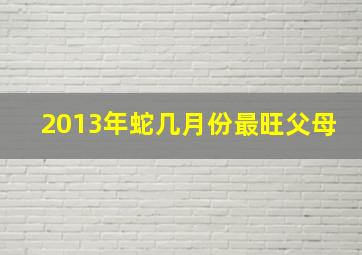 2013年蛇几月份最旺父母