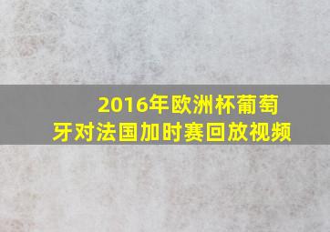 2016年欧洲杯葡萄牙对法国加时赛回放视频