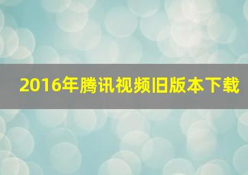 2016年腾讯视频旧版本下载