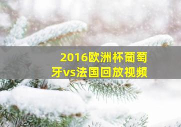 2016欧洲杯葡萄牙vs法国回放视频