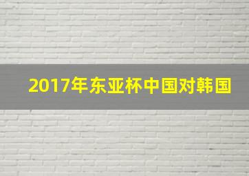 2017年东亚杯中国对韩国