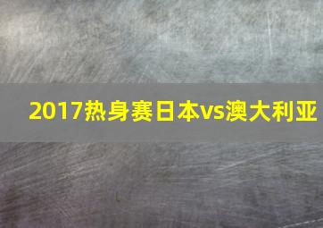 2017热身赛日本vs澳大利亚